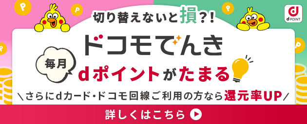 切り替えないと損?!毎月dポイントがたまる、ドコモでんき。さらにdカード・ドコモ回線ご利用なら還元率UP!